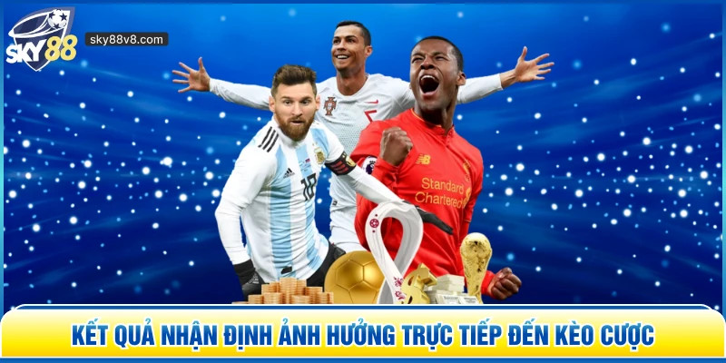 Kết quả nhận định ảnh hưởng trực tiếp đến kèo cược