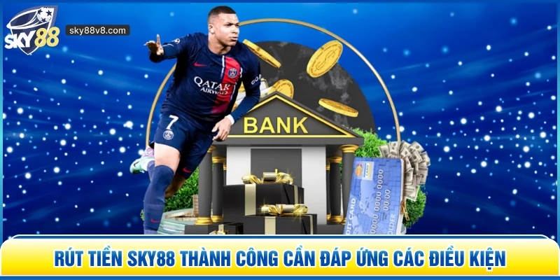 Rút tiền Sky88 thành công cần đáp ứng các điều kiện